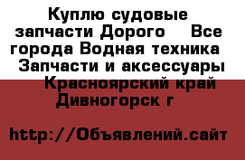 Куплю судовые запчасти Дорого! - Все города Водная техника » Запчасти и аксессуары   . Красноярский край,Дивногорск г.